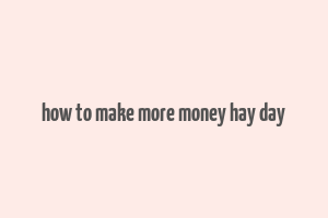 how to make more money hay day