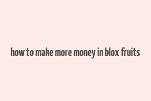 how to make more money in blox fruits