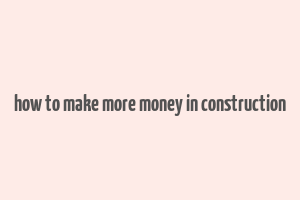 how to make more money in construction