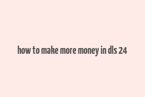 how to make more money in dls 24