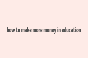 how to make more money in education