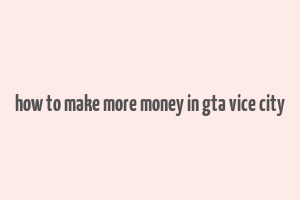 how to make more money in gta vice city