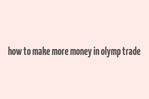 how to make more money in olymp trade