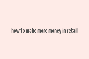 how to make more money in retail