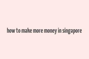 how to make more money in singapore