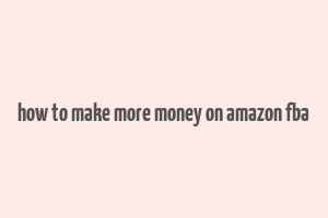 how to make more money on amazon fba