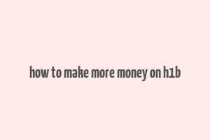 how to make more money on h1b