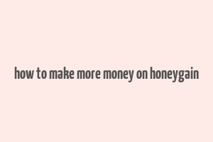 how to make more money on honeygain