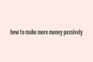 how to make more money passively