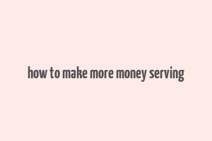 how to make more money serving