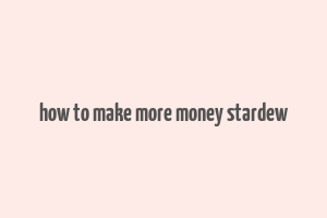 how to make more money stardew