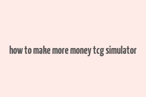 how to make more money tcg simulator