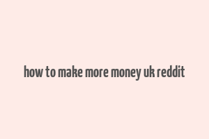 how to make more money uk reddit