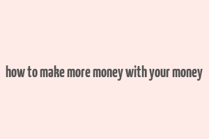 how to make more money with your money