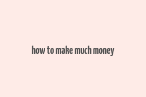 how to make much money