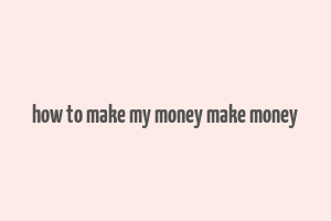 how to make my money make money