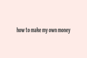 how to make my own money