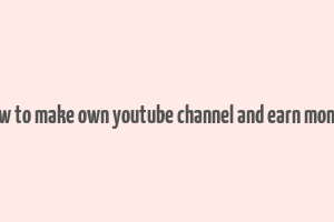 how to make own youtube channel and earn money