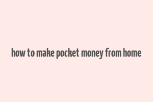 how to make pocket money from home