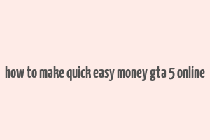 how to make quick easy money gta 5 online