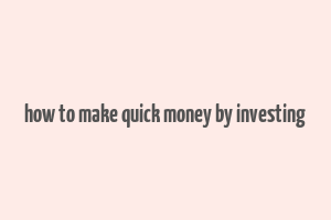 how to make quick money by investing