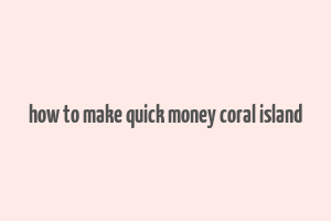 how to make quick money coral island