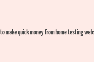 how to make quick money from home testing websites