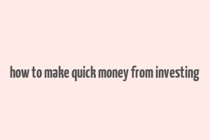 how to make quick money from investing