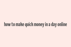 how to make quick money in a day online