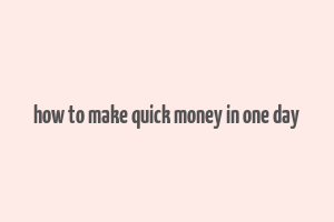 how to make quick money in one day