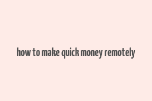 how to make quick money remotely