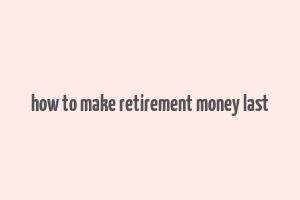 how to make retirement money last