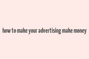 how to make your advertising make money