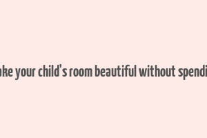 how to make your child's room beautiful without spending money