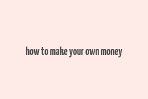 how to make your own money