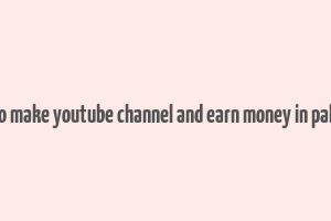 how to make youtube channel and earn money in pakistan