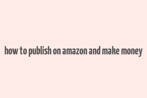 how to publish on amazon and make money