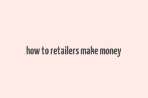 how to retailers make money