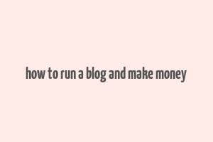 how to run a blog and make money