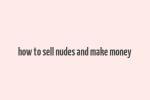 how to sell nudes and make money