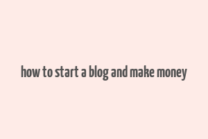 how to start a blog and make money