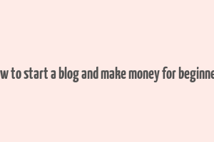 how to start a blog and make money for beginners