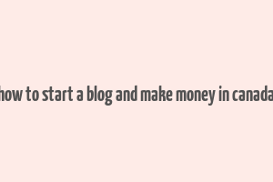 how to start a blog and make money in canada