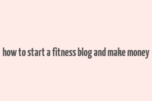 how to start a fitness blog and make money