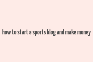 how to start a sports blog and make money