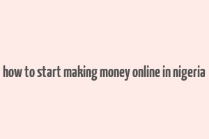 how to start making money online in nigeria