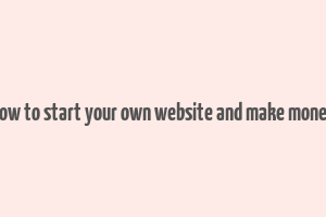 how to start your own website and make money