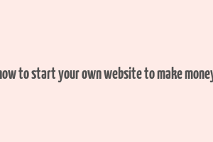 how to start your own website to make money