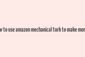 how to use amazon mechanical turk to make money