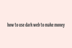 how to use dark web to make money